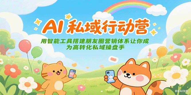 图片[1]-AI私域行动营：用智能工具搭建朋友圈营销体系让你成为高转化私域操盘手-创客传媒