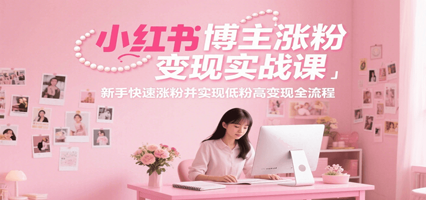 图片[1]-小红书博主涨粉变现实战课，新手快速涨粉并实现低粉高变现全流程-创客传媒
