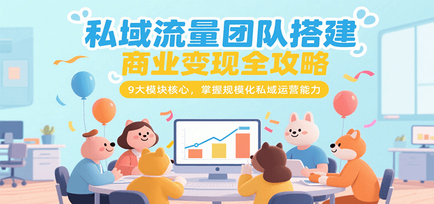 图片[1]-私域流量团队搭建商业变现全攻略，9大模块核心，掌握规模化私域运营能力-创客传媒