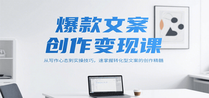图片[1]-爆款文案创作变现课，从写作心态到实操技巧，速掌握转化型文案的创作精髓-创客传媒