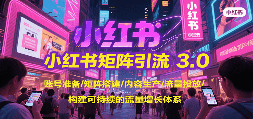 图片[1]-小红书矩阵引流3.0，账号准备/矩阵搭建/内容生产/流量投放/构建可持续的流量增长体系-创客传媒