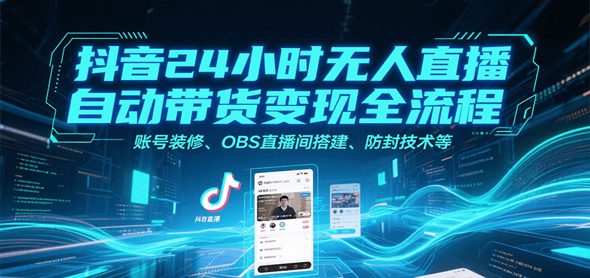 图片[1]-抖音24小时无人直播自动带货变现全流程，账号装修、OBS直播间搭建、防封技术等-创客传媒