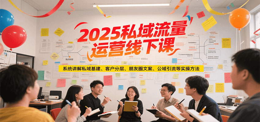 图片[1]-2025私域流量运营线下课，系统讲解私域基建/客户分层/朋友圈文案/公域引流等实操方法-创客传媒