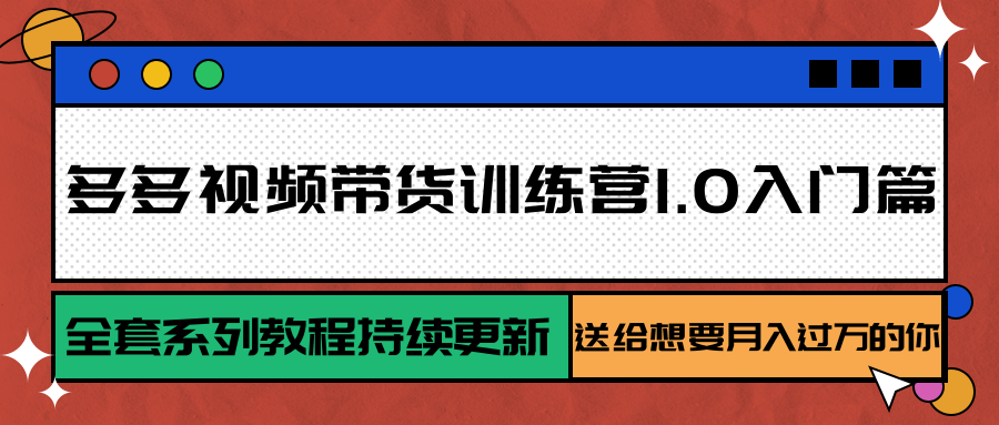 图片[1]-多多视频带货训练营1.0入门篇，全套系列教程持续更新，送给想要月入过万的你-创客传媒