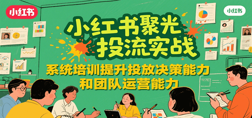图片[1]-小红书聚光投流实战，系统学习提升投放决策能力和团队运营能力-创客传媒