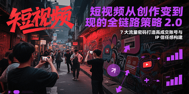 图片[1]-短视频从创作到变现的全链路策略2.0，7大流量密码构建IP信任感打造高成交账号-创客传媒