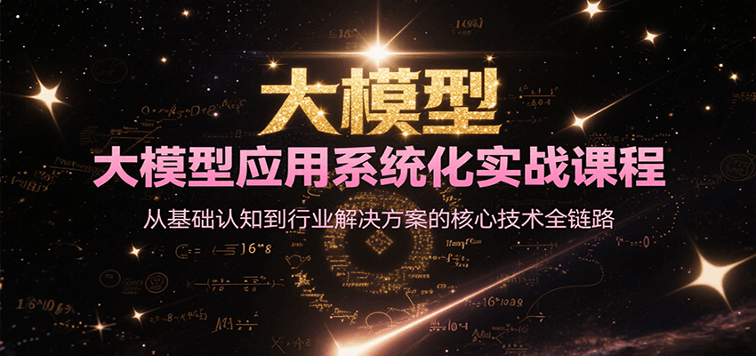 图片[1]-大模型应用系统化实战课程，从基础认知到行业解决方案的核心技术全链路-创客传媒