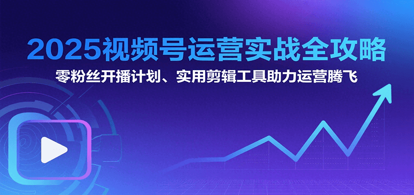 图片[1]-2025视频号运营实战全攻略：零粉丝开播计划、起号到到变现思维逻辑方法-创客传媒