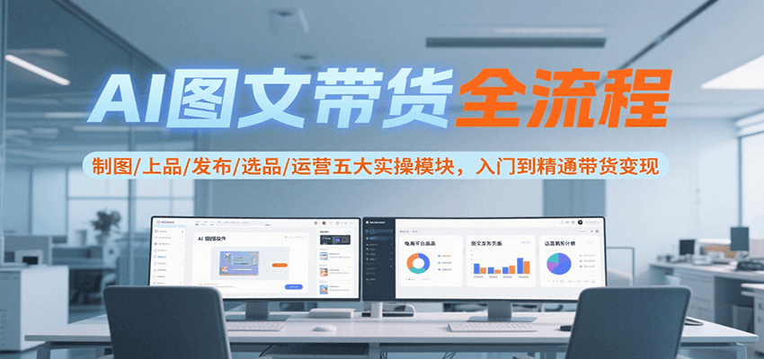 图片[1]-AI图文带货全流程，制图/上品/发布/选品/运营五大实操模块，入门到精通带货变现-创客传媒